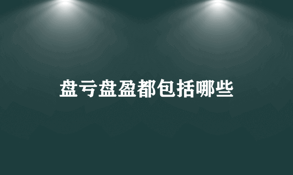 盘亏盘盈都包括哪些