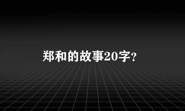 郑和的故事20字？