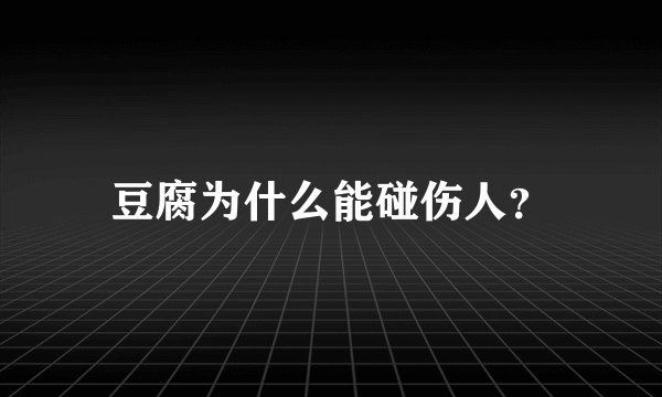 豆腐为什么能碰伤人？