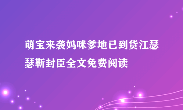 萌宝来袭妈咪爹地已到货江瑟瑟靳封臣全文免费阅读