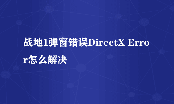 战地1弹窗错误DirectX Error怎么解决