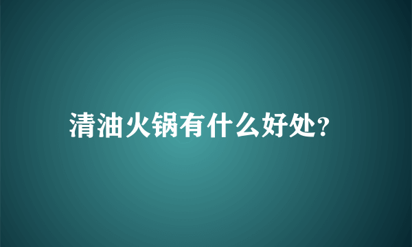 清油火锅有什么好处？