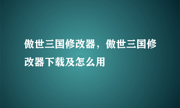 傲世三国修改器，傲世三国修改器下载及怎么用