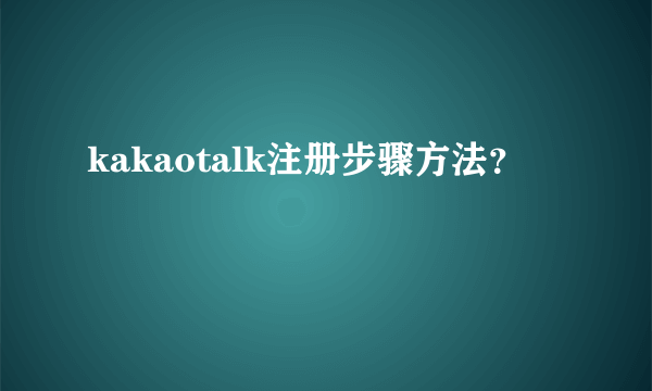 kakaotalk注册步骤方法？