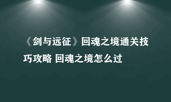 《剑与远征》回魂之境通关技巧攻略 回魂之境怎么过