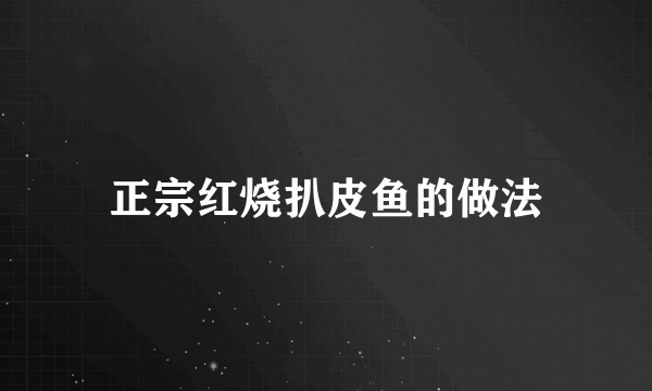 正宗红烧扒皮鱼的做法