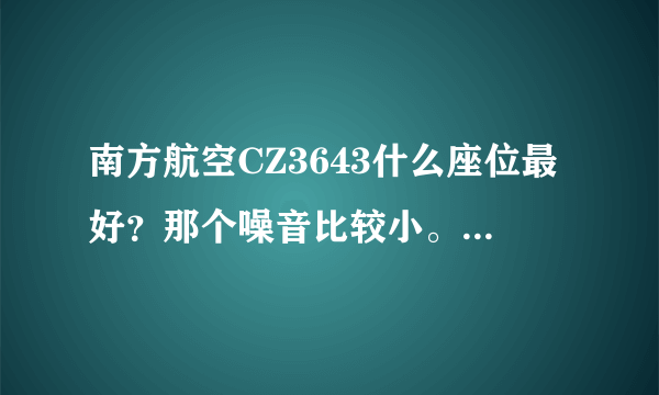 南方航空CZ3643什么座位最好？那个噪音比较小。第一次坐飞机，求大神指点。图上选那个位置好