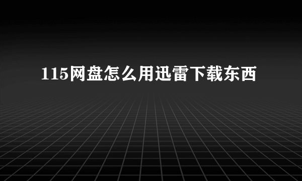 115网盘怎么用迅雷下载东西