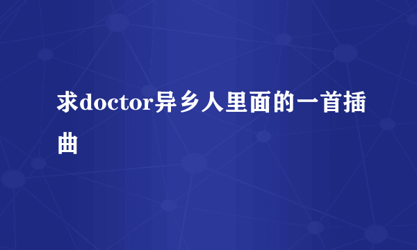 求doctor异乡人里面的一首插曲