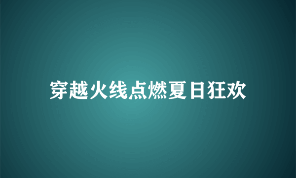 穿越火线点燃夏日狂欢