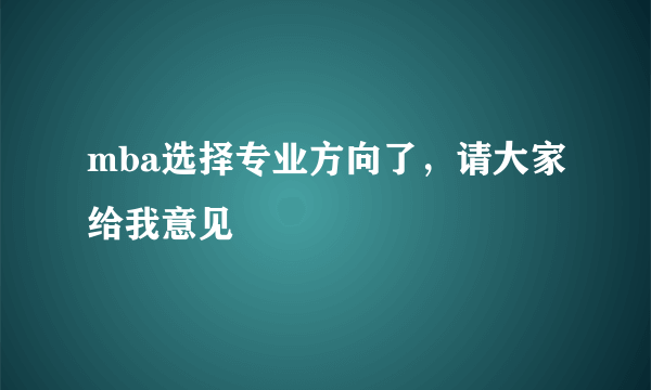 mba选择专业方向了，请大家给我意见