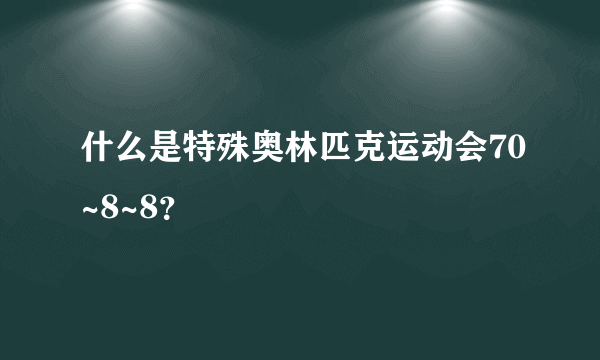 什么是特殊奥林匹克运动会70~8~8？