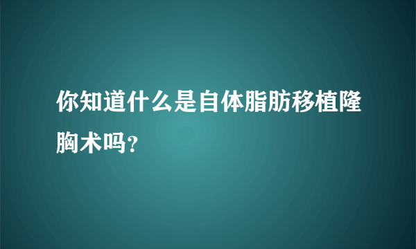 你知道什么是自体脂肪移植隆胸术吗？