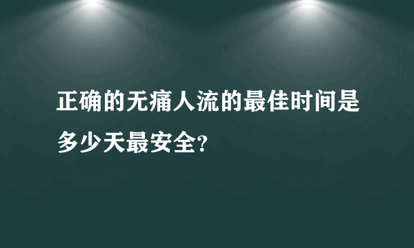 正确的无痛人流的最佳时间是多少天最安全？