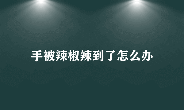 手被辣椒辣到了怎么办