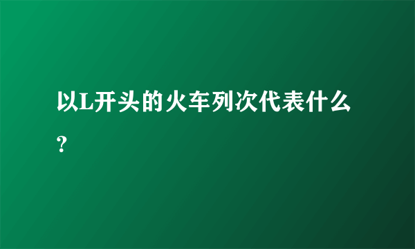 以L开头的火车列次代表什么？