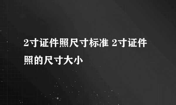 2寸证件照尺寸标准 2寸证件照的尺寸大小