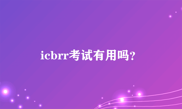 icbrr考试有用吗？