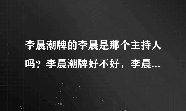 李晨潮牌的李晨是那个主持人吗？李晨潮牌好不好，李晨潮牌有最新产品出售吗？