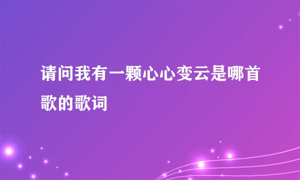 请问我有一颗心心变云是哪首歌的歌词