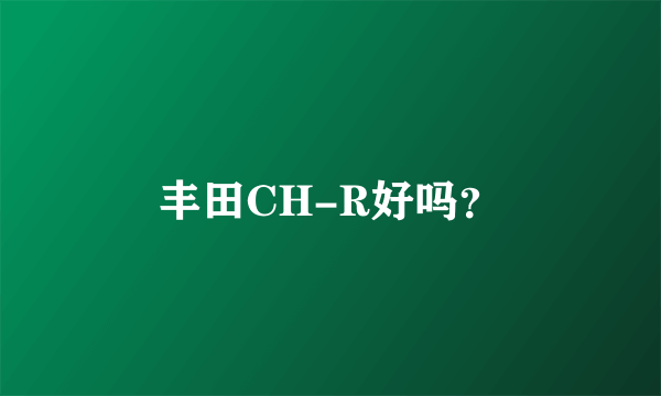 丰田CH-R好吗？