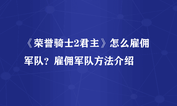 《荣誉骑士2君主》怎么雇佣军队？雇佣军队方法介绍