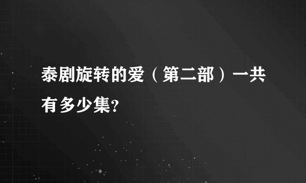 泰剧旋转的爱（第二部）一共有多少集？