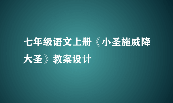 七年级语文上册《小圣施威降大圣》教案设计