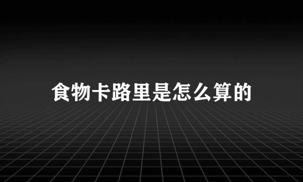 食物卡路里是怎么算的