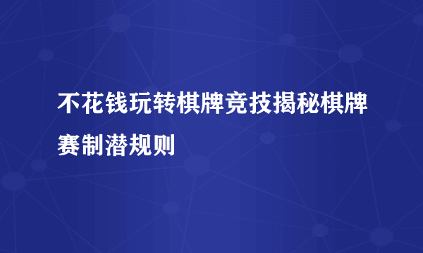 不花钱玩转棋牌竞技揭秘棋牌赛制潜规则