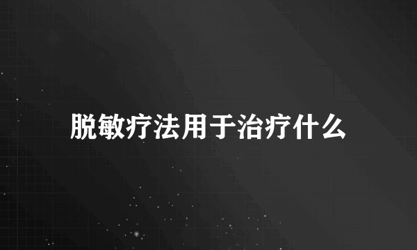 脱敏疗法用于治疗什么