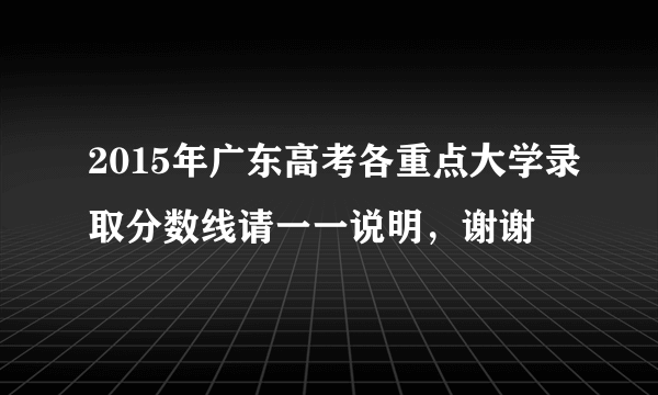 2015年广东高考各重点大学录取分数线请一一说明，谢谢