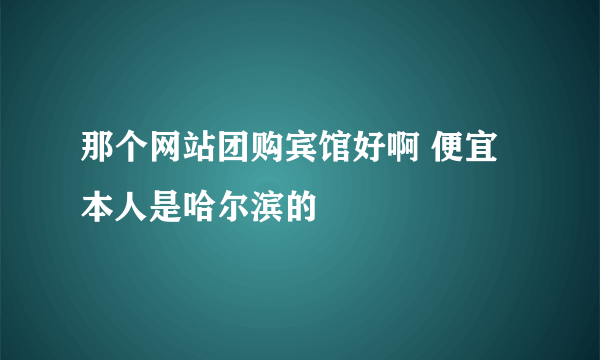 那个网站团购宾馆好啊 便宜 本人是哈尔滨的