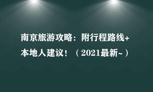 南京旅游攻略：附行程路线+本地人建议！（2021最新~）