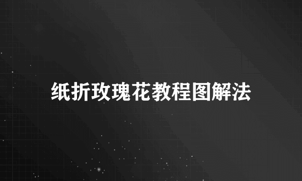 纸折玫瑰花教程图解法