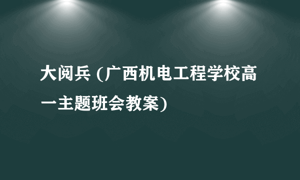 大阅兵 (广西机电工程学校高一主题班会教案)