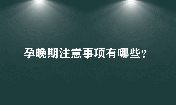 孕晚期注意事项有哪些？