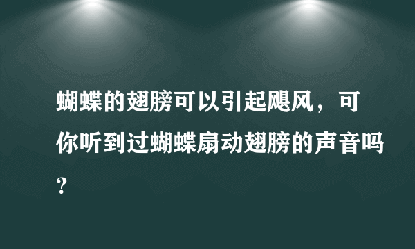 蝴蝶的翅膀可以引起飓风，可你听到过蝴蝶扇动翅膀的声音吗？