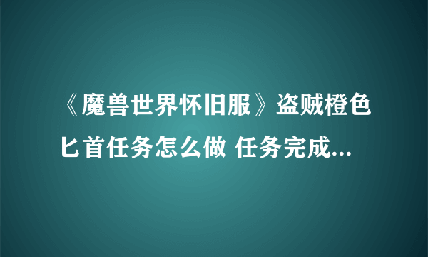 《魔兽世界怀旧服》盗贼橙色匕首任务怎么做 任务完成流程攻略