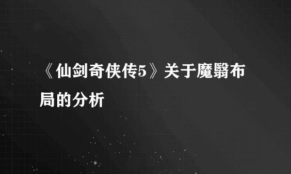 《仙剑奇侠传5》关于魔翳布局的分析