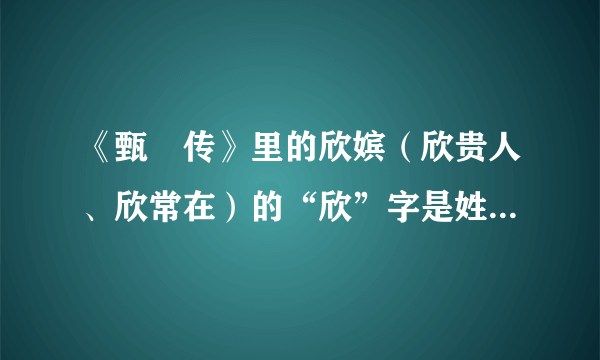 《甄嬛传》里的欣嫔（欣贵人、欣常在）的“欣”字是姓还是封号？淳贵人（淳常在）的“淳”呢？