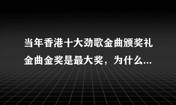 当年香港十大劲歌金曲颁奖礼金曲金奖是最大奖，为什么被媒体黑成猪肉奖？