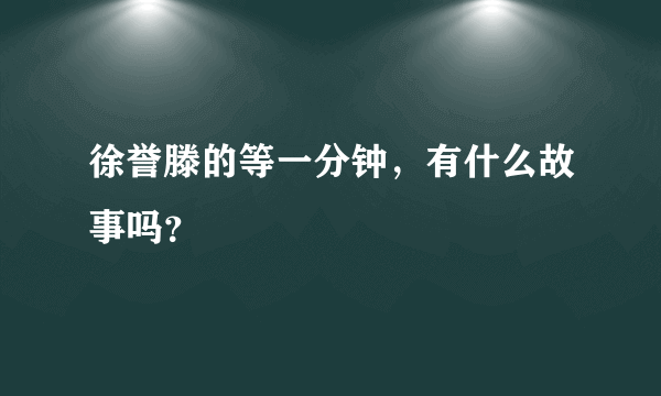 徐誉滕的等一分钟，有什么故事吗？