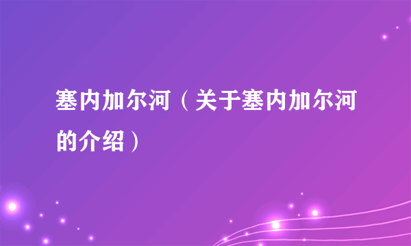 塞内加尔河（关于塞内加尔河的介绍）