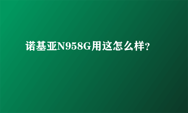 诺基亚N958G用这怎么样？