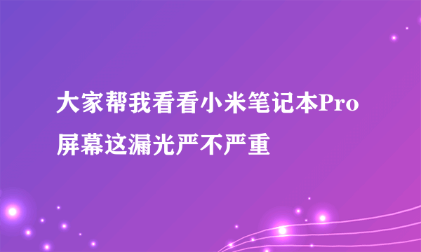 大家帮我看看小米笔记本Pro屏幕这漏光严不严重