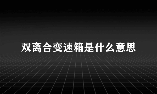 双离合变速箱是什么意思