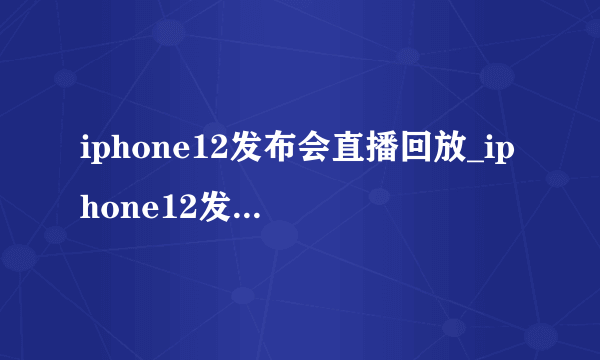 iphone12发布会直播回放_iphone12发布会直播地址