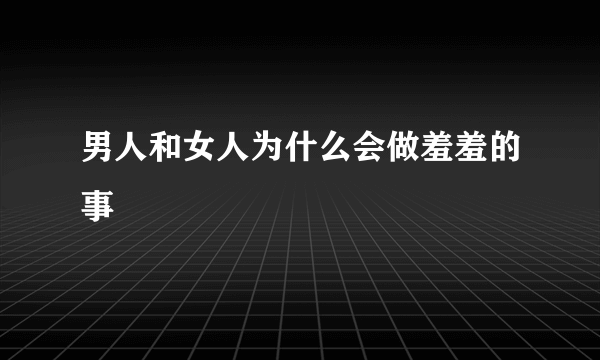 男人和女人为什么会做羞羞的事