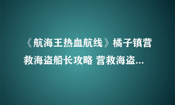 《航海王热血航线》橘子镇营救海盗船长攻略 营救海盗船长任务怎么做